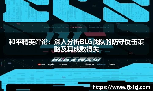 和平精英评论：深入分析BLG战队的防守反击策略及其成败得失